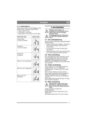 Page 77
SVENSKASV
4.1.3 Höjdinställning
Skärvalsen kan ställas i 6 olika höjdlägen enligt 
tabellen nedan. Ändra läge enligt följande:
1. Drag ut spaken (5:Q).
2. Ställ spaken i önskat läge.
3. Släpp spaken så att den låser i det nya läget.5 ANVÄNDNING
Maskinen skall anslutas via 
jordfelsbrytare med felström 30 mA. 
Annars finns risk för livsfarliga 
elektriska stötar.
Förlängningskabeln får aldrig köras 
över. Risk för livsfarliga elektriska 
stötar.
5.1 Om vertikalskärning
Genom att skära vertikala spår i...