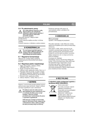 Page 6363
POLSKIPL
5.4 Po zakończeniu pracy
Nie wolno polewać maszyny wodą. 
Doprowadzi to do uszkodzenia 
elementów elektrycznych maszyny i 
może spowodować śmiertelne 
porażenie prądem.
Zatrzymać maszynę i odłączyć kabel 
przyłączeniowy.
Czyścić maszynę miękką szczotką i zwilżoną 
szmatką.
Umieścić maszynę w chłodnym, suchym miejscu.
6 KONSERWACJA
Na czas konserwacji lub naprawy 
zawsze należy odłączać maszynę od 
zasilania. Ryzyko zmiażdżenia i 
śmiertelnego porażenia prądem.
6.1 Regularna konserwacja...