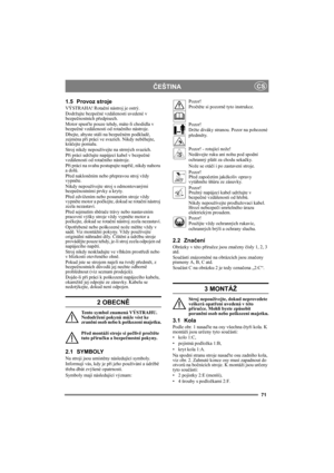 Page 7171
ČEŠTINACS
1.5 Provoz stroje
VÝSTRAHA! Rotační nástroj je ostrý.
Dodržujte bezpečné vzdálenosti uvedené v 
bezpečnostních předpisech.
Motor spusťte pouze tehdy, máte-li chodidla v 
bezpečné vzdálenosti od rotačního nástroje.
Dbejte, abyste stáli na bezpečném podkladě, 
zejména při práci ve svazích. Nikdy neběhejte, 
kráčejte pomalu.
Stroj nikdy nepoužívejte na strmých svazích.
Při práci udržujte napájecí kabel v bezpečné 
vzdálenosti od rotačního nástroje.
Při práci na svahu postupujte napříč, nikdy...