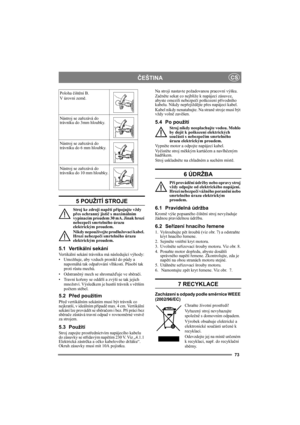 Page 7373
ČEŠTINACS
5 POUŽITÍ STROJE
Stroj ke zdroji napětí připojujte vždy 
přes ochranný jistič s maximálním 
vypínacím proudem 30 mA. Jinak hrozí 
nebezpečí smrtelného úrazu 
elektrickým proudem.
Nikdy nepoužívejte prodlužovací kabel. 
Hrozí nebezpečí smrtelného úrazu 
elektrickým proudem.
5.1 Vertikální sekání
Vertikální sekání trávníku má následující výhody:
•Umožňuje, aby vzduch pronikl do půdy a 
napomáhá tak odpařování vlhkosti. Působí tak 
proti růstu mechů.
•Odstraněný mech se shromažďuje ve sběrači....