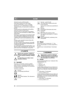 Page 1010
SUOMIFI
Älä käytä konetta jyrkällä alustalla.
Pidä kaapeli kaukana pyörivästä terästä.
Aja aina rinnettä pitkin, ei ylös- tai alaspäin.
Pysäytä kone, jos se pitää kallistaa tai siirtää.
Älä käytä konetta, jos suojavaruste tai suojakotelo 
puuttuu.
Pysäytä moottori ja odota kunnes terä pysähtyy, 
ennen kuin nostat tai siirrät koneen
Pysäytä moottori ja odota kunnes terä pysähtyy, 
ennen kuin irrotat ruohosäiliön tai säädät työsken-
telykorkeutta.
Kuluneita tai vaurioituneita teriä uusittaessa pitää...