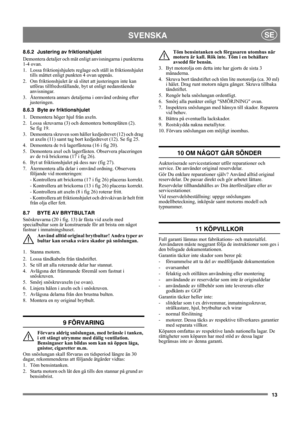 Page 1313
SVENSKASE
8.6.2 Justering av friktionshjulet
Demontera detaljer och mät enligt anvisningarna i punkterna 
1-4 ovan.
1. Lossa friktionjshjulets reglage och ställ in friktionshjulet 
tills måttet enligt punkten 4 ovan uppnås.
2.  Om friktionshjulet är så slitet att justeringen inte kan 
utföras tillfredsställande, byt ut enligt nedanstående 
anvisningar.
3.  Återmontera annars detaljerna i omvänd ordning efter 
justeringen.
8.6.3 Byte av friktionshjulet 
1.  Demontera höger hjul från axeln.
2.  Lossa...