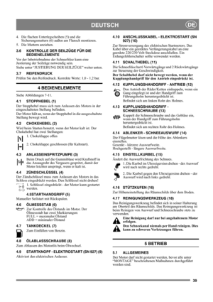 Page 3939
DEUTSCHDE
4.  Die flachen Unterlegscheiben (5) und die 
Sicherungsmuttern (6) außen am Flansch montieren.
5. Die Muttern anziehen. 
3.6 KONTROLLE DER SEILZÜGE FÜR DIE 
BEDIENELEMENTE
Vor der Inbetriebnahme der Schneefräse kann eine 
Justierung der Seilzüge notwendig sein.
Siehe unter “JUSTIERUNG DER SEILZÜGE” weiter unten.
3.7 REIFENDRUCK
Prüfen Sie den Reifendruck. Korrekte Werte: 1,0 - 1,2 bar.
4 BEDIENELEMENTE
Siehe Abbildungen 7-11.
4.1 STOPPHEBEL (1)
Der Stopphebel muss sich zum Anlassen des...