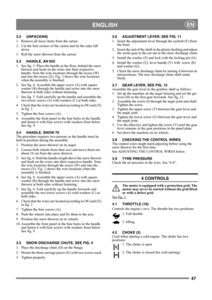 Page 4747
 ENGLISHEN
3.2 UNPACKING
1.  Remove all loose items from the carton.
2.  Cut the four corners of the carton and let the sides fall 
down.
3.  Roll the snow thrower from the carton.
3.3 HANDLE, AN 622
1.  See fig. 3. Place the handle at the floor, behind the snow 
thrower and hook on the wires into their respective 
handle. Note the wire locations through the recess (W) 
and into the recess (X). Fig. 2 shows the wire locations 
when the assembly is finished.
2. See fig. 4. Assemble the upper screw (A)...