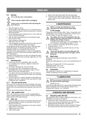 Page 3737
ENGLISHEN
5.6 Starting
Never aim the snow at bystanders.
Always stop the engine before unclogging.
Always wear eye protection when operating the 
snow thrower. 
1. Start the engine as above.
2. Set the height of the deflector (5, 9:L). Upwards gives a 
longer throwing distance and downwards gives a shorter 
throwing distance.
3. Set the discharge chute with the lever (5, 9:E) so that the 
snow is thrown downwind.
4. Start the auger and propulsion by activating the auger 
drive lever (5, 9:M).
5. Stop...