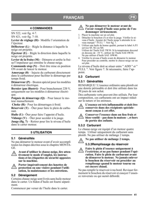 Page 4141
FRANÇAISFR
4 COMMANDES
SN 522, voir fig. 4-7.
SN 421, voir fig. 7-10.
Levier de réglage (H)– Modifie l’orientation de 
l’éjecteur.
Déflecteur (L) – Règle la distance à laquelle la 
neige est projetée.
Éjecteur (E) – Règle la direction dans laquelle la 
neige est projetée.
Levier de la fraise (M) – Démarre et arrête la frai-
se/l’impulseur qui entraîne le chasse-neige.
Commande stop (N) – Doit être mise en position 
ON avant de lancer le moteur.
Amorçage (0) – Injecte du carburant directement 
dans le...