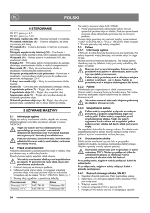Page 5454
POLSKIPL
4 STEROWANIE
SN 522, patrz rys. 4-7.
SN 421, patrz rys. 7-10.
Dźwignia regulacyjna (H)– Zmienia kierunek wyrzutnika.
Wyrzutnik odchylany (L) – Ustawia odległość, na którą 
wyrzucany jest śnieg.
Wyrzutnik (E) – Ustawia kierunek, w którym wyrzucany 
jest śnieg.
Dźwignia napędu śruby śnieżnej (M) – Uruchamia i 
zatrzymuje śrubę śnieżną/wirnik, który napędza odśnieżarkę.
Wyłącznik (N) – Należy ustawić w położeniu ON, aby 
uruchomić silnik.
Pompka (O) – Wtryskuje paliwo bezpośrednio do gaźnika...