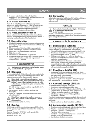 Page 7575
MAGYARHU
6. A hómaró teljesítménye a hó mélységétõl és 
tömörségétõl függ. Ismerje meg, hogy a hómaró hogyan 
mûködik eltérõ hóviszonyok között.
5.7.1 Száraz és normál hó
Max. 20 cm mély hó gyorsan és könnyen, egyenletes 
sebességgel haladva takarítható el. Ennél mélyebb hó vagy 
hófúvásos területek esetén csökkentse a sebességet és 
hagyja, hogy a gép a saját tempójában dolgozzon.
Törekedjen a hó szélirányba való kivetésére.
5.7.2 Vizes, összetömörödött hó
Lassan haladjon elõre. Kerülje a kaparókés...