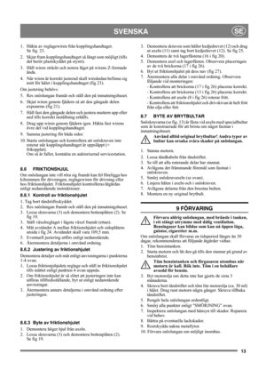 Page 1313
SVENSKASE
1.  Häkta av reglagewiren från kopplingshandtaget.
Se fig. 23.
2.  Skjut fram kopplingshandtaget så långt som möjligt (tills 
det berör plastskyddet på styret).
3.  Håll wiren sträckt och notera läget på wirens Z-formade 
ända.
4.  När wiren är korrekt justerad skall wireändan befinna sig 
mitt för hålet i kopplingshandtaget (fig 23).
Om justering behövs:
5.  Res snöslungan framåt och ställ den på inmatningshuset.
6.  Skjut wiren genom fjädern så att den gängade delen 
exponeras (fig 21).
7....