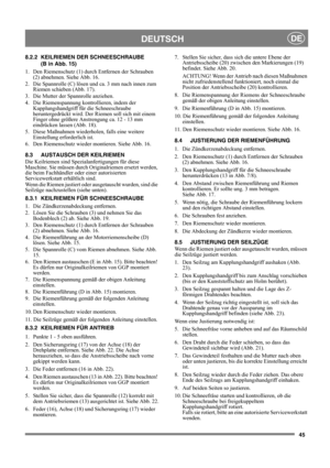 Page 4545
DEUTSCHDE
8.2.2 KEILRIEMEN DER SCHNEESCHRAUBE 
(B in Abb. 15)
1.  Den Riemenschutz (1) durch Entfernen der Schrauben 
(2) abnehmen. Siehe Abb. 16.
2.  Die Spannrolle (C) lösen und ca. 3 mm nach innen zum 
Riemen schieben (Abb. 17).
3.  Die Mutter der Spannrolle anziehen.
4.  Die Riemenspannung kontrollieren, indem der 
Kupplungshandgriff für die Schneeschraube 
heruntergedrückt wird. Der Riemen soll sich mit einem 
Finger ohne größere Anstrengung ca. 12 - 13 mm 
eindrücken lassen (Abb. 18). 
5. Diese...