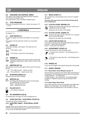 Page 5050
 ENGLISHGB
3.6 CHECKING THE CONTROL WIRES
The control wires might need adjusting before using the 
snow thrower for the first time.
See ADJUSTING THE CONTROL WIRES below.
3.7 TYRE PRESSURE
Check the air pressure in the tyres. Correct air pressure: 1.0 
– 1.2 bar.
4 CONTROLS
See figures 7-9.
4.1 STOP SWITCH (1)
To start the engine, the stop switch shall be set in position 
“ON”.
The engine will stop when the switch is set in position 
“OFF”.
4.2 CHOKE (2)
Used when starting a cold engine: The choke has...