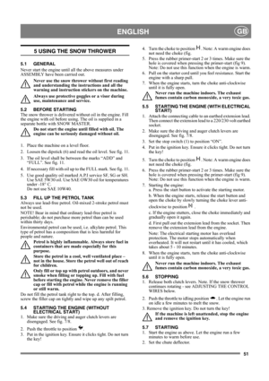 Page 5151
 ENGLISHGB
5 USING THE SNOW THROWER
5.1 GENERAL
Never start the engine until all the above measures under 
ASSEMBLY have been carried out. 
Never use the snow thrower without first reading 
and understanding the instructions and all the 
warning and instruction stickers on the machine. 
Always use protective goggles or a visor during 
use, maintenance and service.
5.2 BEFORE STARTING
The snow thrower is delivered without oil in the engine. Fill 
the engine with oil before using. The oil is supplied in...