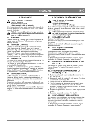 Page 6161
FRANÇAISFR
7 GRAISSAGE
Avant de procéder à l’entretien : 
Arrêter le moteur. 
Retirer la clé de contact. 
- Débrancher le câble de la bougie.
Si les instructions précisent que la machine doit être soulevée 
à l’avant et appuyée sur le carter de la fraise, il faut vider le 
réservoir d’essence.
Vider le réservoir à l’extérieur lorsque le moteur 
est froid. Ne pas fumer. Mettre l’essence récupérée 
dans un récipient approprié.
7.1 ÉJECTEUR
Lubrifier la bride de l’éjecteur et la vis sans fin du levier de...