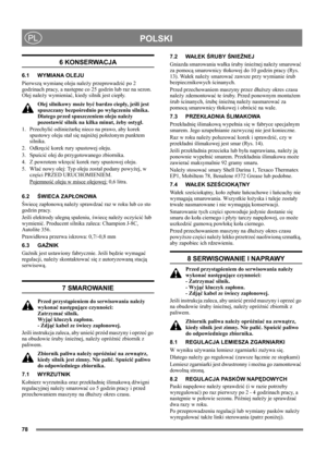 Page 7878
POLSKIPL
6 KONSERWACJA
6.1 WYMIANA OLEJU
Pierwszą wymianę oleju należy przeprowadzić po 2 
godzinach pracy, a następne co 25 godzin lub raz na sezon. 
Olej należy wymieniać, kiedy silnik jest ciepły.
Olej silnikowy może być bardzo ciepły,  j eśli jest 
spuszczany bezpośrednio po wyłączeniu silnika. 
Dlatego przed spuszczeniem oleju należy 
pozostawić silnik na kilka minut, żeby ostygł.
1. Przechylić odśnieżarkę nieco na prawo, aby korek 
spustowy oleju stał się najniżej położonym punktem 
silnika.
2....