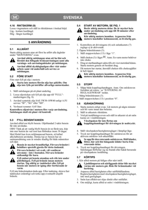 Page 88
SVENSKASE
4.16 RIKTSKÄRM (9)
Lossa vingmuttern och ställ in riktskärmen i önskad höjd.
Låg - kortare kastlängd. 
Hög - längre kastlängd.
5 ANVÄNDNING
5.1 ALLMÄNT
Starta aldrig motorn utan att först ha utfört alla åtgärder 
under MONTERING ovan. 
Använd aldrig snöslungan utan att ha läst och 
förstått den bifogade bruksanvisningen samt alla 
varnings- och anvisningsdekaler på snöslungan. 
Använd alltid skyddsglasögon eller visir under 
arbete samt vid underhåll och service av 
snöslungan.
5.2 FÖRE...