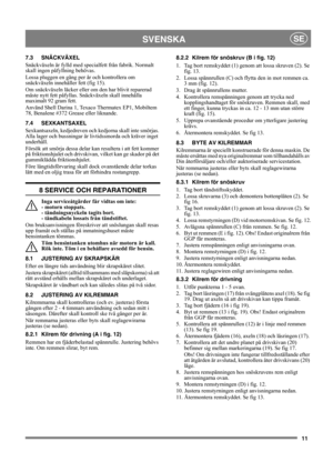 Page 1111
SVENSKASE
7.3 SNÄCKVÄXEL
Snäckväxeln är fylld med specialfett från fabrik. Normalt 
skall ingen påfyllning behövas.
Lossa pluggen en gång per år och kontrollera om 
snäckväxeln innehåller fett (fig 15).
Om snäckväxeln läcker eller om den har blivit reparerad 
måste nytt fett påfyllas. Snäckväxeln skall innehålla 
maximalt 92 gram fett.
Använd Shell Darina 1, Texaco Thermatex EP1, Mobiltem 
78, Benalene #372 Grease eller liknande. 
7.4 SEXKANTSAXEL
Sexkantsaxeln, kedjedreven och kedjorna skall inte...