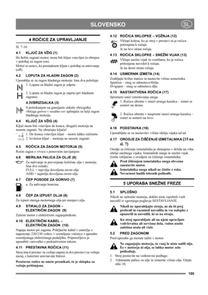 Page 105105
 SLOVENSKOSL
4 ROČICE ZA UPRAVLJANJE
Sl. 7-10.
4.1 KLJUČ ZA VŽIG (1)
Иe ћelite zagnati motor, mora biti kljuи vstavljen in obrnjen 
v poloћaj za zagon (on).
Motor se ustavi, ko premaknete kljuи v poloћaj za mirovanje 
(off).
4.2 LOPUTA ZA HLADNI ZAGON (2)
Uporablja se za zagon hladnega motorja: Ima dva položaja:
1. Loputa za hladni zagon je odprta
2. Loputa za hladni zagon je zaprta (pri hladnem 
zagonu).
4.3VBRIZGALKA (3)
S pritiskanjem na gumijasto stikalo vbrizgalka 
vbrizga gorivo v sesalno cev...