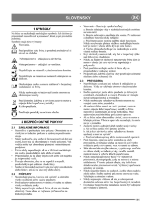Page 111111
 SLOVENSKYSK
1 SYMBOLY
Na fréze sa nachádzajú nasledujúce symboly: Ich účelom je 
pripomínať starostlivosť a pozornosť, ktorá je pri prevádzke 
potrebná. 
Symboly majú tieto významy:
Varovanie.
Pred použitím tejto frézy je potrebné preštudovať si 
návod na obsluhu.
 Nebezpečenstvo - otáčajúca sa závitovka.
Nebezpečenstvo – otáčajúci sa ventilátor.
Nepribližujte sa rukami k vyhadzovaciemu komínu.
Nepribližujte sa rukami ani nohami k otáčajúcim sa 
dielcom. 
Okolostojace osoby sa musia zdržiavať v...
