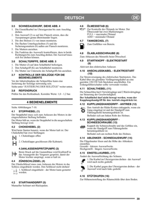 Page 3939
DEUTSCHDE
3.5 SCHNEEAUSWURF, SIEHE ABB. 4
1.  Die Einstellkurbel im Uhrzeigersinn bis zum Anschlag 
drehen.
2.  Den Auswurf (2) so auf den Flansch setzen, dass die 
Aussparungen genau übereinander liegen.
3.  Die drei Bolzen (1) von innen montieren.
4.  Die flachen Unterlegscheiben (5) und die 
Sicherungsmuttern (6) außen am Flansch montieren.
5. Die Muttern anziehen. 
6.  Die Funktion des Auswurfs kontrollieren, dazu in beide 
Richtungen bis zum Anschlag drehen. Der Auswurf muss 
sich frei drehen...