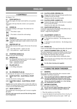 Page 4747
 ENGLISHEN
4 CONTROLS
See figures 7-10.
4.1 STOP SWITCH (1)
To start the engine, the stop switch shall be set in position 
“ON”.
The engine will stop when the switch is set in position 
“OFF”.
4.2 CHOKE (2)
Used when starting a cold engine: The choke has two 
positions:
1. The choke is open
2. The choke is closed (for cold starting)
4.3 PRIMER (3)
Pressing the rubber prime-starter squirts fuel into the 
carburettor intake pipe to make it easier to start a cold 
engine. 
4.4 IGNITION KEY (4)
Must be...