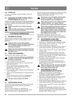Page 7272
POLSKIPL
4.16 STOPKI (16)
Używane do ustawiania wysokości obudowy śruby nad 
powierzchnią.
4.17 NARZĘDZIE DO PRZEPYCHANIA TUNELU 
WYRZUTOWEGO 
(15 na rys. 7)
Narzędzie do przepychania tunelu wyrzutowego znajduje się 
w uchwycie w górnej części obudowy śruby śnieżnej. Należy 
go zawsze używać do czyszczenia tunelu wyrzutowego i 
śruby śnieżnej.
Przed czyszczeniem zawsze należy zatrzymać 
silnik.
Nigdy nie należy czyścić tunelu wyrzutnika dłonią. 
Grozi to poważnymi obrażeniami.
5 UŻYWANIE ODŚNIEŻARKI...