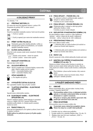 Page 8989
ČEŠTINACZ
4 OVLÁDACÍ PRVKY
Viz obrázky 7-10.
4.1 PŘEPÍNAČ MOTORU (1)
Při startování musí být přepínač motoru v poloze ON.
Přepnutím do polohy OFF se motor zastaví.
4.2 SYTIČ (2)
Slouží ke spouštění studeného motoru: Sytič má dvě polohy:
1. Sytič je vypnutý
2. Sytič je zapnutý (pro startování studeného motoru) 
4.3 PŘÍMÝ VSTŘI K  PA L I VA  ( 3 )
Stisknutím gumového tlačítka přímého vstřiku se 
načerpá palivo přímo do karburátoru, což usnadní 
spuštění studeného motoru. 
4.4 KLÍČEK ZAPALOVÁNÍ (4)
Musí...