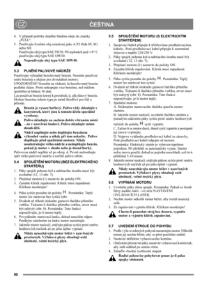 Page 9090
ČEŠTINACZ
4. V případě potřeby doplňte hladinu oleje do značky 
„FULL“. 
5.  Používejte kvalitní olej označený jako A.P.I třída SF, SG 
nebo SH.  
Používejte olej typu SAE 5W30. Při teplotách pod -18° C 
používejte olej typu SAE OW30. 
Nepoužívejte olej typu SAE 10W40.
5.3 PLNĚNÍ PALIVOVÉ NÁDRŽE
Používejte výhradně bezolovnatý benzín. Nesmíte používat 
směs benzínu s olejem pro dvoutaktní motory.
UPOZORNĚNÍ! Vezměte na vědomí, že bezolovnatý benzín 
podléhá zkáze. Proto nekupujte více benzínu, než...