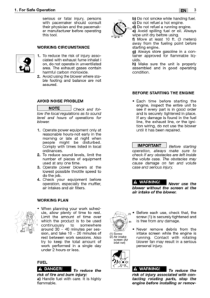 Page 4serious or fatal injury, persons
with pacemaker should consult
their physician and the pacemak-
er manufacturer before operating
this tool.
WORKING CIRCUMSTANCE
1.To reduce the risk of injury asso-
ciated with exhaust fume inhalat i
on, do not operate in unventilated
area. The exhaust gases contain
harmful carbon monoxide.
2.Avoid using the blower where sta-
ble footing and balance are not
assured.
AVOID NOISE PROBLEM
Check and fol-
low the local regulations as to sound
level and hours of operations for...