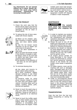 Page 5ing attachments. Do not operate
without net in place. Always dis-
connect the spark plug before
performing maintenance or
accessing movable parts.
USING THE PRODUCT
1.Check the work area that the
blower will be used in and remove
or cover all valuables that may be
damaged by the air blast or
thrown debris.
2.To reduce the risk of injury asso-
ciated with thrown objects.
a)Watch out for children, pets,
open windows or freshly washed
cars, and blow debris safely
away.
b)Use the full blower nozzle
extension...