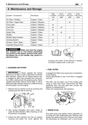 Page 10EN6. Maintenance and Storage9
Make sure that the engine
has stopped and is cool before performing
any service to the blower. Contact with rotat-
ing blower fan or hot muffler may result in a
personal injury.
•CLEANING AIR FILTER:
Never operate the blower
without an air filter or with a deformed or broken
filter element. Check the air cleaner before use.
A clogged air filter may increase fuel consump-
tion while cutting down the engine power. Never
operate the blower without the air filter or with a...