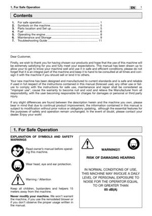 Page 2EN1 1. For Safe Operation
EXPLANATION OF SYMBOLS AND SAFETY
WARNINGS
Read owner’s manual before operat-
ing this machine.
Wear head, eye and ear protection.
Warning / Attention
Keep all children, bystanders and helpers 15
meters away from the machine.
Never modify your machine. We won’t warrant
the machine, if you use the remodeled blower or
if you don’t observe the proper usage written in
the manual.
WARNING!!!
RISK OF DAMAGING HEARING
IN NORMAL CONDITIONS OF USE,
THIS MACHINE MAY INVOLVE A DAILY
LEVEL...
