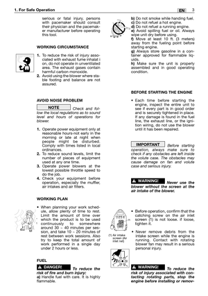 Page 4serious or fatal injury, persons
with pacemaker should consult
their physician and the pacemak-
er manufacturer before operating
this tool.
WORKING CIRCUMSTANCE
1.To reduce the risk of injury asso-
ciated with exhaust fume inhalat i
on, do not operate in unventilated
area. The exhaust gases contain
harmful carbon monoxide.
2.Avoid using the blower where sta-
ble footing and balance are not
assured.
AVOID NOISE PROBLEM
Check and fol-
low the local regulations as to sound
level and hours of operations for...