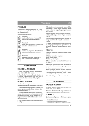 Page 1717
FRANÇAISFR
SYMBOLES
Vous trouverez les symboles suivants sur la ma-
chine pour vous rappeler les précautions à prendre 
lors de son utilisation.
Signification des symboles :
 Attention !
Lire le mode d’emploi et le manuel de 
sécurité avant d’utiliser la machine.
 Attention !
Ne pas mettre les mains ou les pieds sous 
la machine en fonctionnement.
 Attention !
Attention aux projections. Travailler à une 
distance suffisante de toute présence.
 Attention !
Avant toute réparation, débrancher le 
câble...