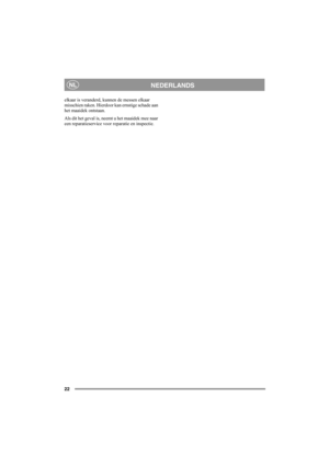 Page 2222
NEDERLANDSNL
elkaar is veranderd, kunnen de messen elkaar 
misschien raken. Hierdoor kan ernstige schade aan 
het maaidek ontstaan.
Als dit het geval is, neemt u het maaidek mee naar 
een reparatieservice voor reparatie en inspectie. 