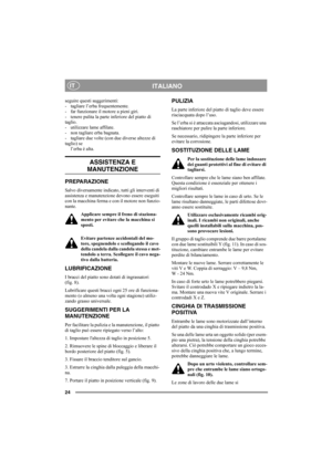 Page 2424
ITALIANOIT
seguire questi suggerimenti:
- tagliare l’erba frequentemente.
- far funzionare il motore a pieni giri.
- tenere pulita la parte inferiore del piatto di 
taglio.
- utilizzare lame affilate. 
- non tagliare erba bagnata.
- tagliare due volte (con due diverse altezze di 
taglio) se
l’erba è alta.
ASSISTENZA E 
MANUTENZIONE
PREPARAZIONE
Salvo diversamente indicato, tutti gli interventi di 
assistenza e manutenzione devono essere eseguiti 
con la macchina ferma e con il motore non funzio-...