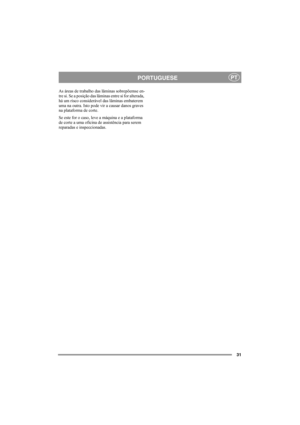 Page 3131
PORTUGUESEPT
As áreas de trabalho das lâminas sobrepõemse en-
tre si. Se a posição das lâminas entre si for alterada, 
há um risco considerável das lâminas embaterem 
uma na outra. Isto pode vir a causar danos graves 
na plataforma de corte.
Se este for o caso, leve a máquina e a plataforma 
de corte a uma oficina de assistência para serem 
reparadas e inspeccionadas. 