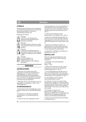 Page 1212
DEUTSCHDE
SYMBOLE
Folgende Symbole befinden sich an der Maschine, 
um den Bediener darauf hinzuweisen, daß bei der 
Benutzung der Maschine Vorsicht und 
Aufmerksamkeit geboten sind.
Bedeutung der Symbole:
Warnung!
Lesen Sie vor der Benutzung der 
Maschine Bedienungsanleitung und 
Sicherheitsvorschriften.
Warnung!
Wenn die Maschine in Betrieb ist, dürfen 
weder Hände noch Füße unter die Haube 
gelangen.
Warnung!
Achten Sie auf herausgeschleuderte 
Gegenstände. Stellen Sie sicher, daß sich 
niemand im...