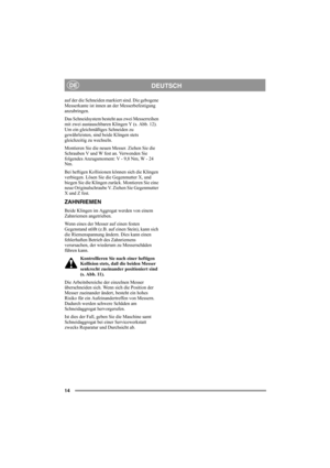 Page 1414
DEUTSCHDE
auf der die Schneiden markiert sind. Die gebogene 
Messerkante ist innen an der Messerbefestigung 
anzubringen. 
Das Schneidsystem besteht aus zwei Messerreihen 
mit zwei austauschbaren Klingen Y (s. Abb. 12). 
Um ein gleichmäßiges Schneiden zu 
gewährleisten, sind beide Klingen stets 
gleichzeitig zu wechseln.
Montieren Sie die neuen Messer. Ziehen Sie die 
Schrauben V und W fest an. Verwenden Sie 
folgendes Anzugsmoment: V - 9,8 Nm, W - 24 
Nm.
Bei heftigen Kollisionen können sich die...