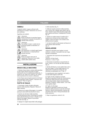 Page 2424
ITALIANOIT
SIMBOLI
I seguenti simboli vengono utilizzati sulla 
macchina per ricordare l’attenzione con cui la si 
deve utilizzare.
Significato dei simboli:
Attenzione
Prima di utilizzare la macchina leggere 
attentamente il manuale di istruzioni e il 
manuale della sicurezza.
Attenzione
Non infilare le mani o i piedi sotto la 
protezione quando la macchina è in 
funzione.
Attenzione
Fare attenzione a eventuali oggetti sparsi. 
Fare attenzione a eventuali persone 
presenti sul posto.
Attenzione
Prima...