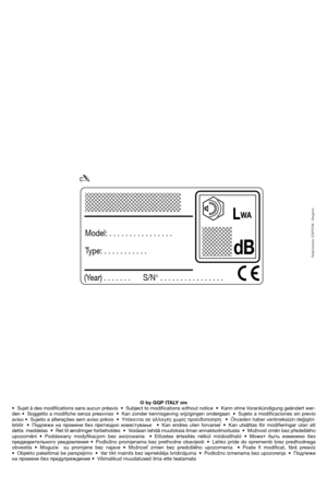 Page 106LWA
(Year) . . . . . . . S/N° . . . . . . . . . . . . . . . .
dB
Model: . . . . . . . . . . . . . . . .
Type: . . . . . . . . . . .
✍
Realizzazione: EDIPROM - Bergamo
© by GGP ITALY SPA• Sujet à des modifications sans aucun préavis • Subject to modifications without notice • Kann ohne Vorankündigung geändert wer-
den • Soggetto a modifiche senza preavviso • Kan zonder kennisgeving wijzigingen ondergaan • Sujeto a modificaciones sin previo
aviso • Sujeito a alterações sem aviso prévio •ÀﬁÎÂÈÙ·È ÛÂ...