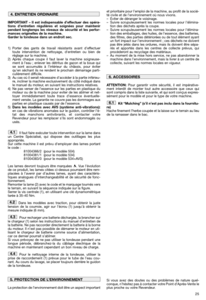 Page 2725
IMPORTANT – Il est indispensable d’effectuer des opéra-
tions d’entretien régulières et soignées pour maintenir
pendant longtemps les niveaux de sécurité et les perfor-
mances originelles de la machine.
Garder la tondeuse dans un endroit sec.
1) Porter des gants de travail résistants avant deffectuer
toute intervention de nettoyage, dentretien ou bien de
réglage sur la machine.
2) Après chaque coupe il faut laver la machine soigneuse-
ment à l’eau ; enlever les détritus de gazon et la boue qui
se sont...