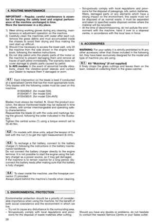 Page 30IMPORTANT – Regular, careful maintenance is essen-
tial for keeping the safety level and original perform-
ance of the machine unchanged in time.
Store the lawnmower in a dry place.
1) Wear strong working gloves during any cleaning, main-
tenance or adjustment operation on the machine.
2) Carefully clean the machines with water after each cut;
remove the grass debris and mud accumulated inside
the chassis to avoid their drying and thus making the
next start-up difficult.
3) Should it be necessary to...