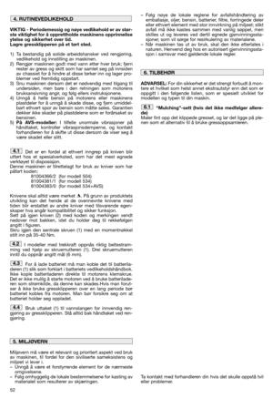 Page 5452
VIKTIG - Periodemessig og nøye vedlikehold er av stør-
ste viktighet for å opprettholde maskinens opprinnelise
ytelse og sikkerhet over tid.
Lagre gressklipperen på et tørt sted.
1) Ta bestandig på solide arbeidshansker ved rengjøring,
vedlikehold og innstilling av maskinen.
2) Rengjør maskinen godt med vann etter hver bruk; fjern
rester av gress og skitt som har samlet seg på innsiden
av chassiet for å hindre at disse tørker inn og lager pro-
blemer ved fremtidig oppstart.
3) Snu maskinen dersom det...