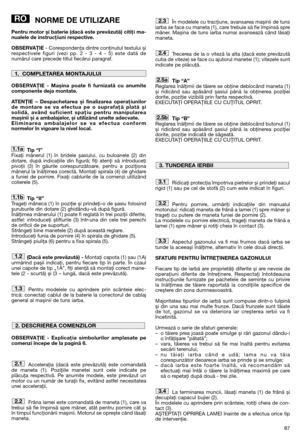 Page 8987
NORME DE UTILIZARE
Pentru motor și baterie (dacă este prevăzută) citiţi ma-
nualele de instrucţiuni respective.
OBSERVAŢIE- Corespondenţa dintre conţinutul textului și
respectivele figuri (vezi pp. 2 - 3 - 4 - 5) este dată de
numărul care precede titlul fiecărui paragraf.
OBSERVAŢIE - Mașina poate fi furnizată cu anumite
componente deja montate.
ATENŢIE – Despachetarea și finalizarea operaţiunilor
de montare se va efectua pe o suprafaţă plată și
solidă, având suficient spaţiu pentru manipularea...