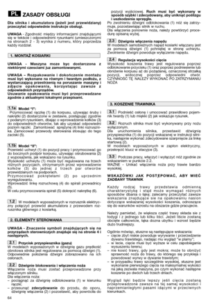 Page 66ZASADY OBSŁUGI
Dla silnika i akumulatora (jeżeli jest przewidziany)
przeczytać odpowiednie instrukcje obsługi.
UWAGA- Zgodność między informacjami znajdującymi
się w tekście i odpowiednimi rysunkami (umieszczonymi
na stronach 2 - 3) wynika z numeru, który poprzedza
każdy rozdział.
UWAGA - Maszyna moze byc dostarczona z
niektórymi czesciami juz zamontowanymi.
UWAGA – Rozpakowanie i dokończenie montażu
musi być wykonane na równym i twardym podłożu, z
wystarczającą przestrzenią na poruszanie maszyny i...