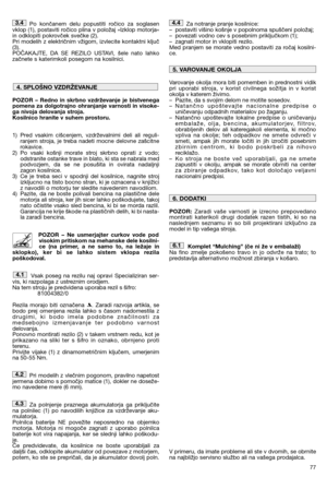 Page 7977
Po končanem delu popustiti ročico za soglasen vklop (1), postaviti ročico plina v položaj »Izklop motorja«in odklopiti pokrovček svečke (2). Pri modelih z električnim vžigom, izvlecite kontaktni ključ(3). POČAKAJTE, DA SE REZILO USTAVI, šele nato lahkozačnete s katerimkoli posegom na kosilnici. 
POZOR – Redno in skrbno vzdrževanje je bistvenega pomena za dolgotrajno ohranjanje varnosti in visoke-ga nivoja delovanja stroja.Kosilnico hranite v suhem prostoru. 
1) Pred vsakim cišcenjem, vzdrževalnimi...