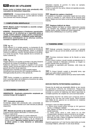 Page 8785
MOD DE UTILIZARE
Pentru motor și baterie (dacă este prevăzută) citiţi
manualele de instrucţiuni respective.
OBSERVAŢIE- Corespondenţa dintre conţinutul textului
și respectivele figuri (vezi pp. 2 - 3) este dată de numărul
care precede titlul fiecărui paragraf.
NOTĂ: Mașina poate fi furnizată cu anumite compo-
nente deja montate.
ATENŢIE – Despachetarea și finalizarea operaţiunilor
de montare se va efectua pe o suprafaţă plată și
solidă, având suficient spaţiu pentru manipularea
mașinii și a...