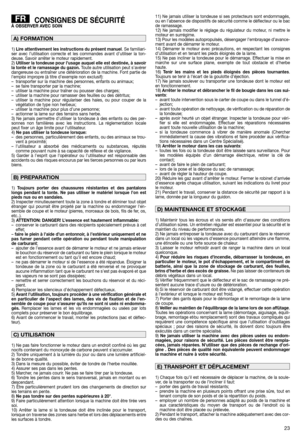 Page 2523
CONSIGNES DE SÉCURITÉÀ OBSERVER AVEC SOIN
1) Lire attentivement les instructions du présent manuel. Se familiari-
ser avec l’utilisation correcte et les commandes avant d’utiliser la ton-
deuse. Savoir arrêter le moteur rapidement.
2) Utiliser la tondeuse pour l’usage auquel elle est destinée, à savoir
la tonte et le ramassage du gazon.Toute autre utilisation peut s’avérer
dangereuse ou entraîner une détérioration de la machine. Font partie de
l’emploi impropre (à titre d’exemple non exclusif):
–...