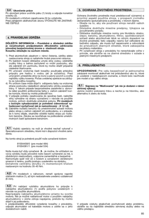 Page 8785
Ukončenie práce
Po ukončení práce uvonite páku (1) brzdy a odpojte konektor
sviečky (2). 
Pri modeloch s kúčom zapaovania (3) ho vytiahnite. 
Pred zahájením akéhokovek úkonu VYČKAJTE NA ZASTAVE-
NIE ČEPELE
DÔLEŽITÁ INFORMÁCIA – Pravidelná a dôsledná údržba
je nevyhnutným predpokladom dlhodobého udržovania
pôvodnej bezpečnostnej úrovne a vlastností stroja.
Kosačku skladujte na suchom mieste.
1) Pred akýmkovek zásahom v rámci čistenia, údržby alebo
nastavovania stroja si natiahnite hrubé pracovné...