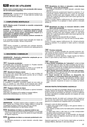 Page 8987
MOD DE UTILIZARE
Pentru motor și baterie (dacă este prevăzută) citiţi manua-
lele de instrucţiuni respective.
OBSERVAŢIE- Corespondenţa dintre conţinutul textului și re-
spectivele figuri (vezi pp. 2 - 3 - 4) este dată de numărul care
precede titlul fiecărui paragraf.
NOTĂ: Mașina poate fi furnizată cu anumite componente
deja montate.
ATENŢIE – Despachetarea și finalizarea operaţiunilor de
montare se va efectua pe o suprafaţă plată și solidă,
având suficient spaţiu pentru manipularea mașinii și a...